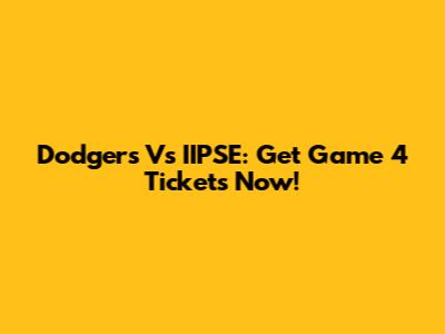 Dodgers Vs IIPSE: Get Game 4 Tickets Now!
