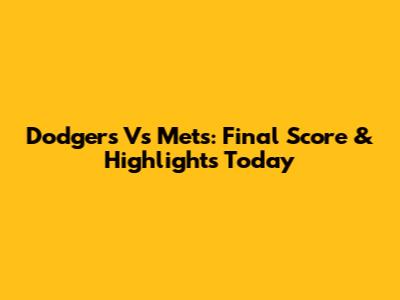 Dodgers Vs Mets: Final Score & Highlights Today