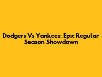 Dodgers Vs Yankees: Epic Regular Season Showdown
