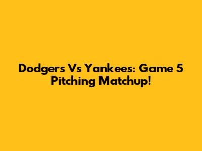Dodgers Vs Yankees: Game 5 Pitching Matchup!