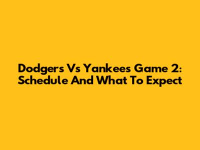 Dodgers Vs Yankees Game 2: Schedule And What To Expect