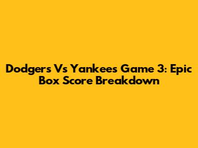 Dodgers Vs Yankees Game 3: Epic Box Score Breakdown