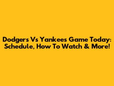 Dodgers Vs Yankees Game Today: Schedule, How To Watch & More!