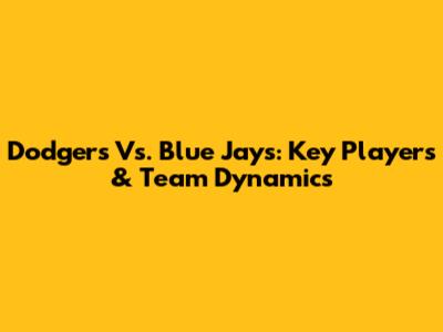 Dodgers Vs. Blue Jays: Key Players & Team Dynamics