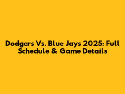Dodgers Vs. Blue Jays 2025: Full Schedule & Game Details