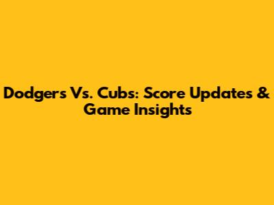 Dodgers Vs. Cubs: Score Updates & Game Insights