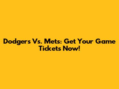 Dodgers Vs. Mets: Get Your Game Tickets Now!