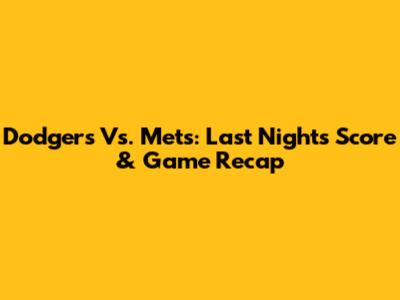 Dodgers Vs. Mets: Last Night's Score & Game Recap