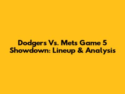 Dodgers Vs. Mets Game 5 Showdown: Lineup & Analysis