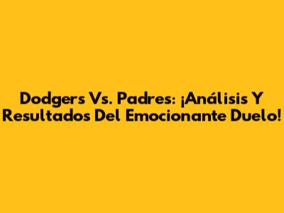 Dodgers Vs. Padres: ¡Análisis Y Resultados Del Emocionante Duelo!