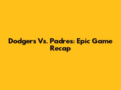 Dodgers Vs. Padres: Epic Game Recap