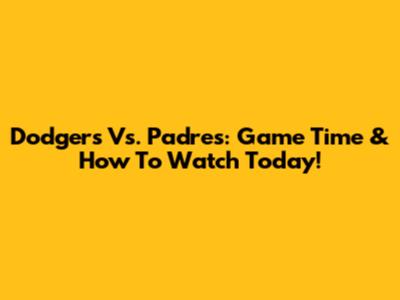 Dodgers Vs. Padres: Game Time & How To Watch Today!