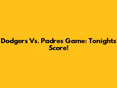 Dodgers Vs. Padres Game: Tonight's Score!
