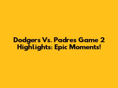 Dodgers Vs. Padres Game 2 Highlights: Epic Moments!