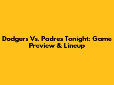 Dodgers Vs. Padres Tonight: Game Preview & Lineup