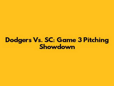 Dodgers Vs. SC: Game 3 Pitching Showdown