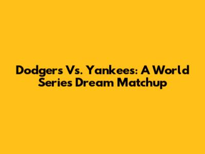 Dodgers Vs. Yankees: A World Series Dream Matchup