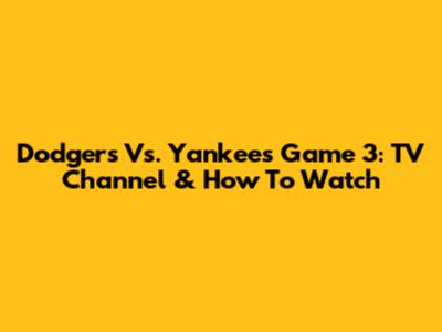 Dodgers Vs. Yankees Game 3: TV Channel & How To Watch