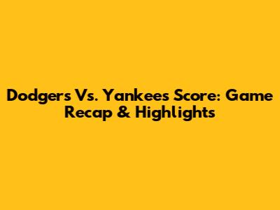 Dodgers Vs. Yankees Score: Game Recap & Highlights