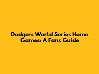 Dodgers World Series Home Games: A Fan's Guide