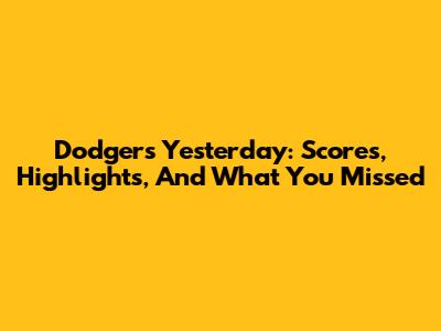 Dodgers Yesterday: Scores, Highlights, And What You Missed