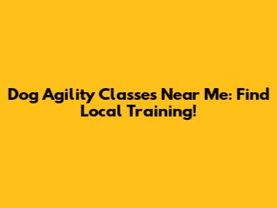 Dog Agility Classes Near Me: Find Local Training!