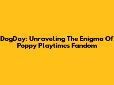 DogDay: Unraveling The Enigma Of Poppy Playtime's Fandom