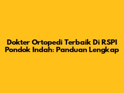 Dokter Ortopedi Terbaik Di RSPI Pondok Indah: Panduan Lengkap