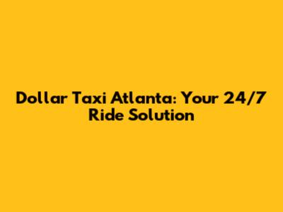 Dollar Taxi Atlanta: Your 24/7 Ride Solution