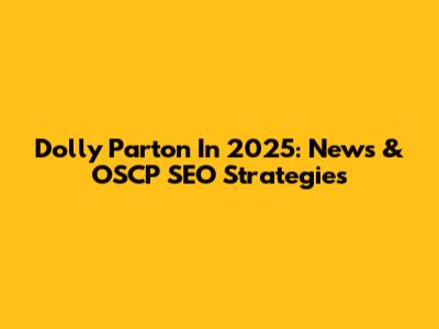 Dolly Parton In 2025: News & OSCP SEO Strategies