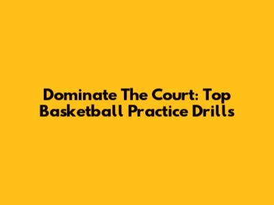 Dominate The Court: Top Basketball Practice Drills