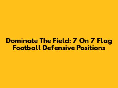Dominate The Field: 7 On 7 Flag Football Defensive Positions