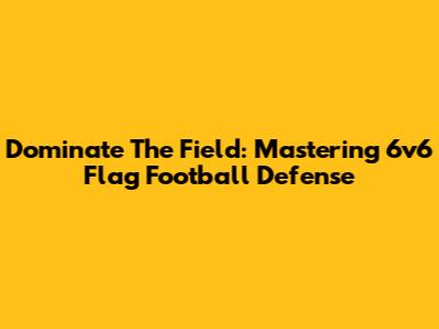 Dominate The Field: Mastering 6v6 Flag Football Defense