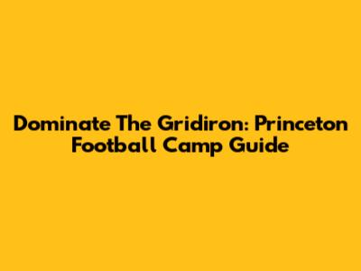 Dominate The Gridiron: Princeton Football Camp Guide
