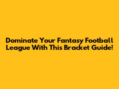 Dominate Your Fantasy Football League With This Bracket Guide!