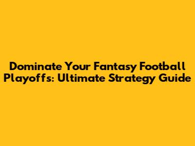 Dominate Your Fantasy Football Playoffs: Ultimate Strategy Guide