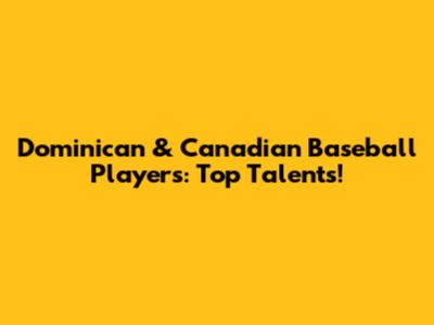 Dominican & Canadian Baseball Players: Top Talents!