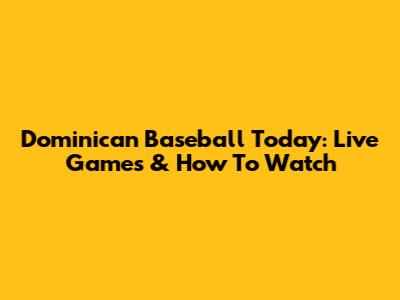 Dominican Baseball Today: Live Games & How To Watch