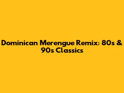 Dominican Merengue Remix: 80s & 90s Classics