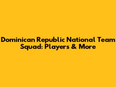 Dominican Republic National Team Squad: Players & More