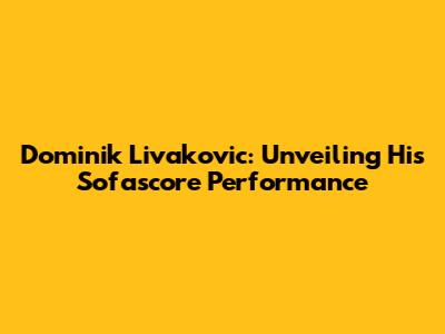 Dominik Livakovic: Unveiling His Sofascore Performance