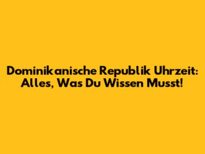 Dominikanische Republik Uhrzeit: Alles, Was Du Wissen Musst!