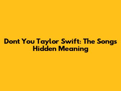 Don't You Taylor Swift: The Song's Hidden Meaning