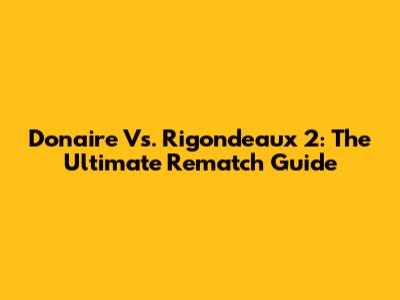 Donaire Vs. Rigondeaux 2: The Ultimate Rematch Guide