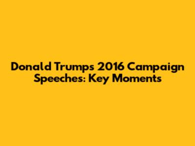 Donald Trump's 2016 Campaign Speeches: Key Moments
