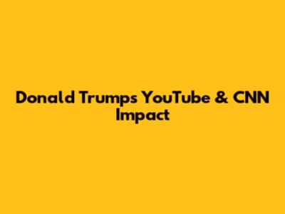 Donald Trump's YouTube & CNN Impact