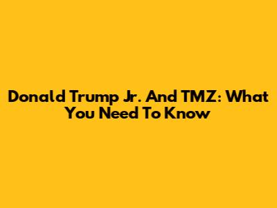Donald Trump Jr. And TMZ: What You Need To Know