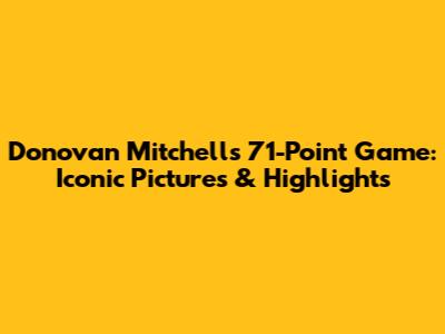 Donovan Mitchell's 71-Point Game: Iconic Pictures & Highlights