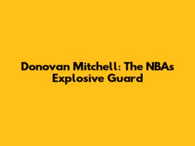 Donovan Mitchell: The NBA's Explosive Guard