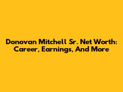 Donovan Mitchell Sr. Net Worth: Career, Earnings, And More